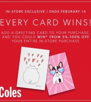 EVERY CARD WINS AT COLES!
Add a Greeting Card to your purchase and you could WIN YOUR ENTIRE purchase!! 👏🎉 In-store only. February 1-14. Exclusions apply.
